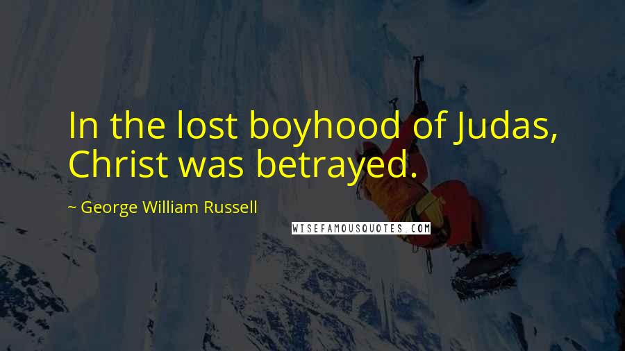 George William Russell Quotes: In the lost boyhood of Judas, Christ was betrayed.