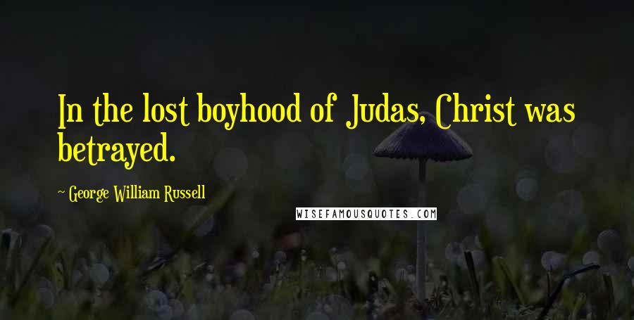 George William Russell Quotes: In the lost boyhood of Judas, Christ was betrayed.