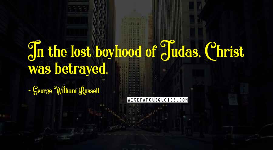 George William Russell Quotes: In the lost boyhood of Judas, Christ was betrayed.