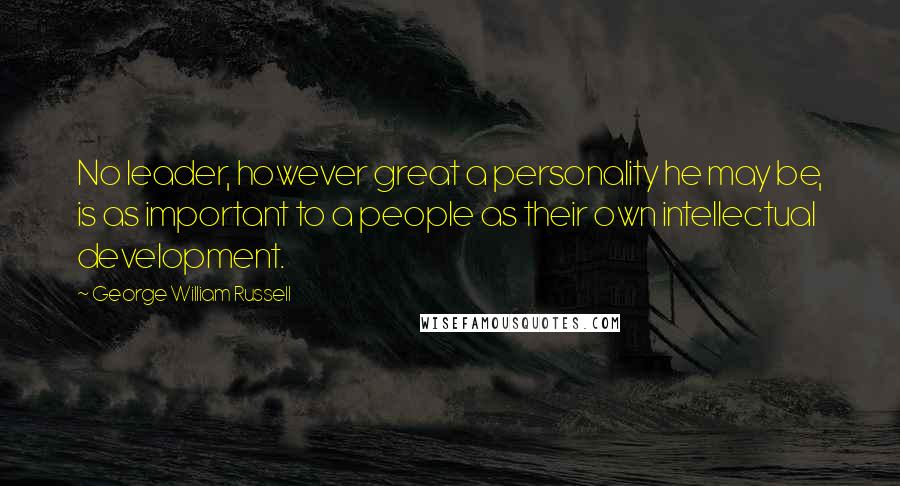 George William Russell Quotes: No leader, however great a personality he may be, is as important to a people as their own intellectual development.