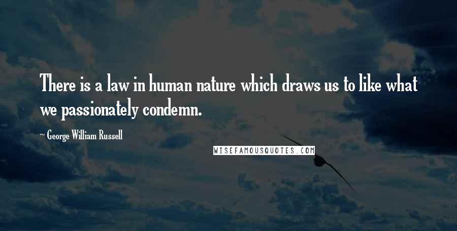 George William Russell Quotes: There is a law in human nature which draws us to like what we passionately condemn.