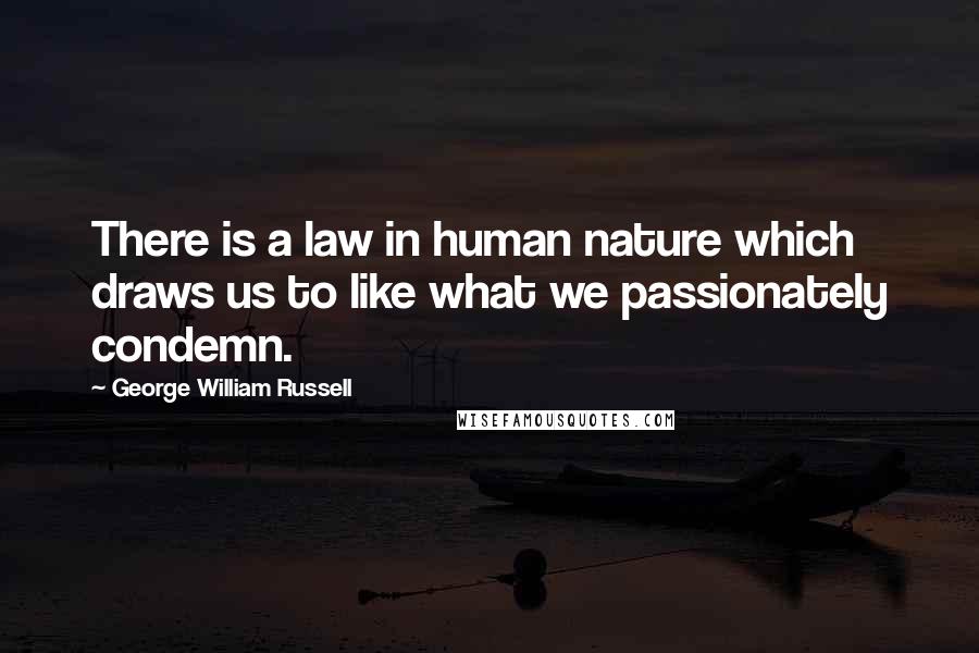 George William Russell Quotes: There is a law in human nature which draws us to like what we passionately condemn.