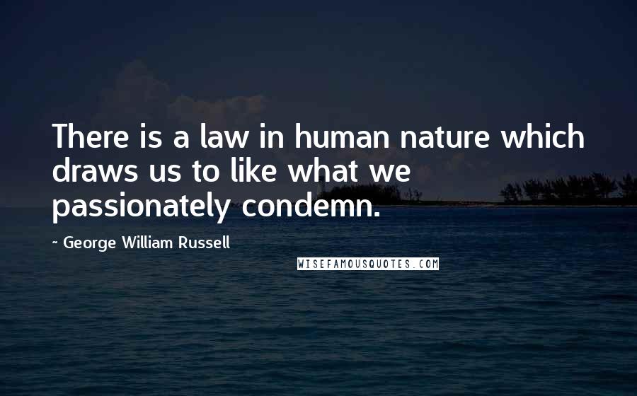 George William Russell Quotes: There is a law in human nature which draws us to like what we passionately condemn.