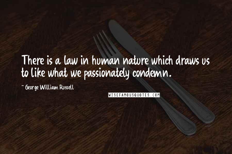 George William Russell Quotes: There is a law in human nature which draws us to like what we passionately condemn.