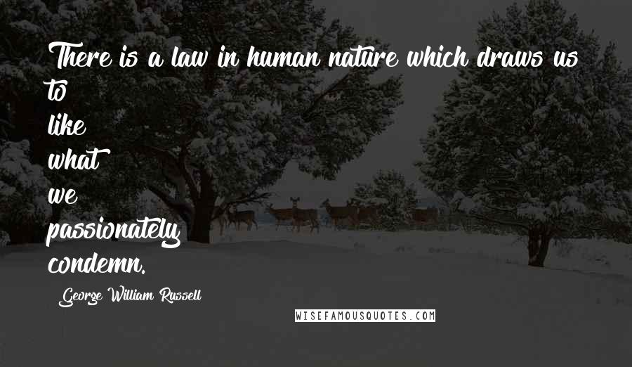 George William Russell Quotes: There is a law in human nature which draws us to like what we passionately condemn.