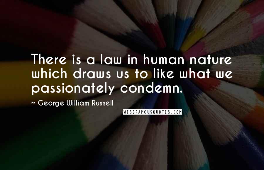 George William Russell Quotes: There is a law in human nature which draws us to like what we passionately condemn.