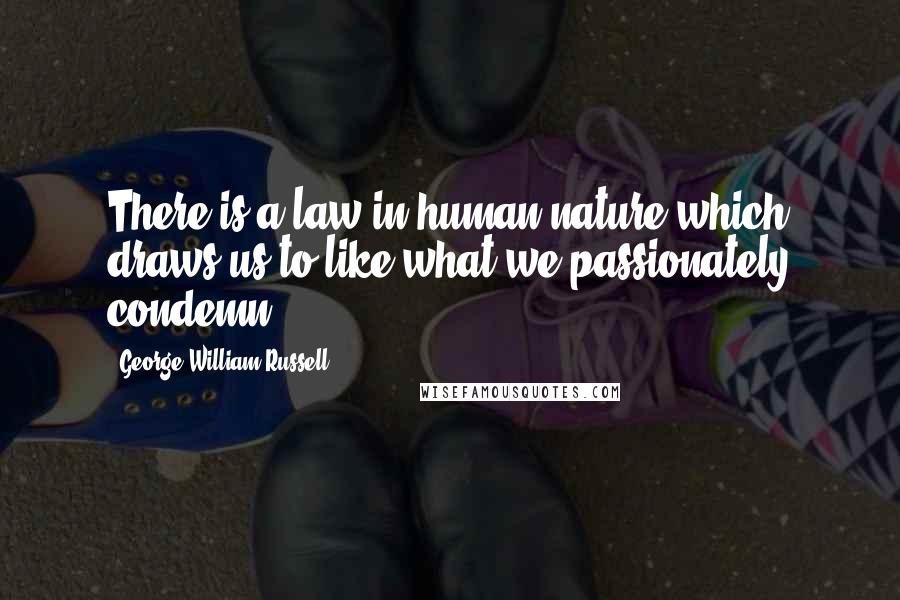 George William Russell Quotes: There is a law in human nature which draws us to like what we passionately condemn.