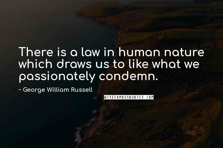 George William Russell Quotes: There is a law in human nature which draws us to like what we passionately condemn.