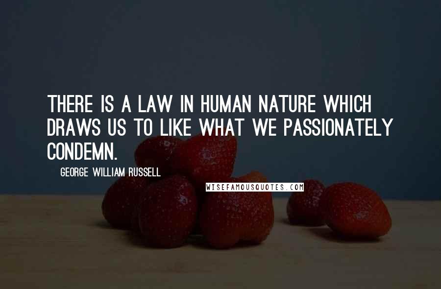 George William Russell Quotes: There is a law in human nature which draws us to like what we passionately condemn.