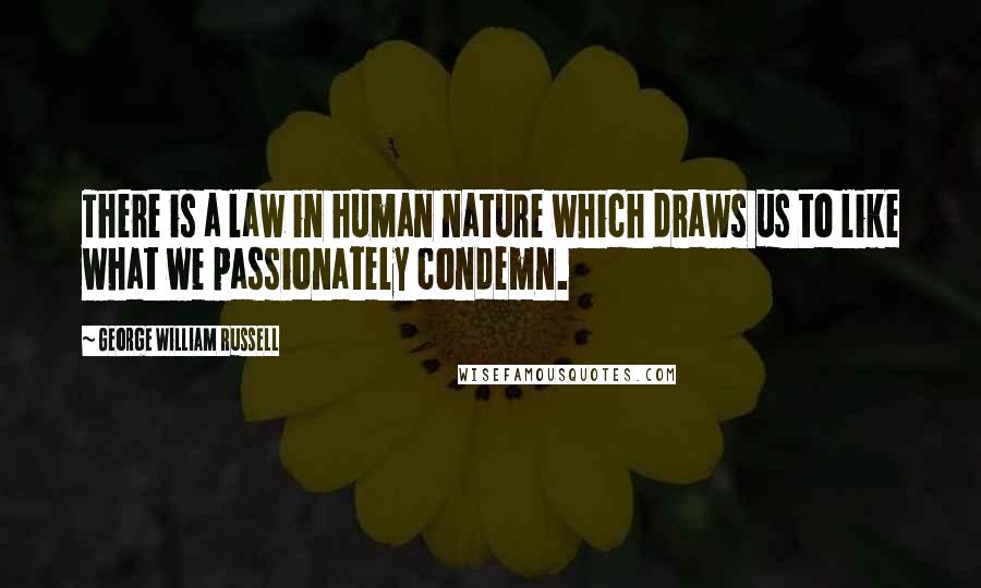 George William Russell Quotes: There is a law in human nature which draws us to like what we passionately condemn.