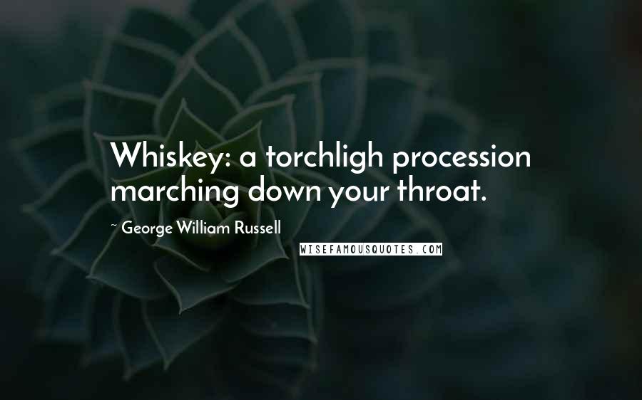 George William Russell Quotes: Whiskey: a torchligh procession marching down your throat.