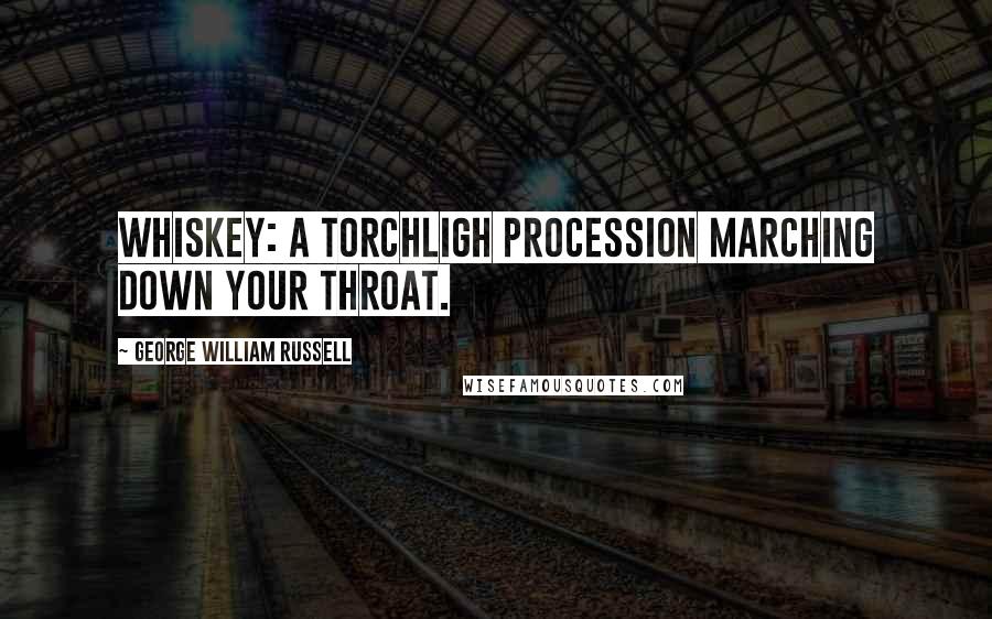 George William Russell Quotes: Whiskey: a torchligh procession marching down your throat.