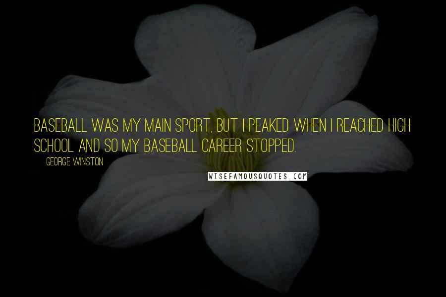 George Winston Quotes: Baseball was my main sport, but I peaked when I reached high school and so my baseball career stopped.