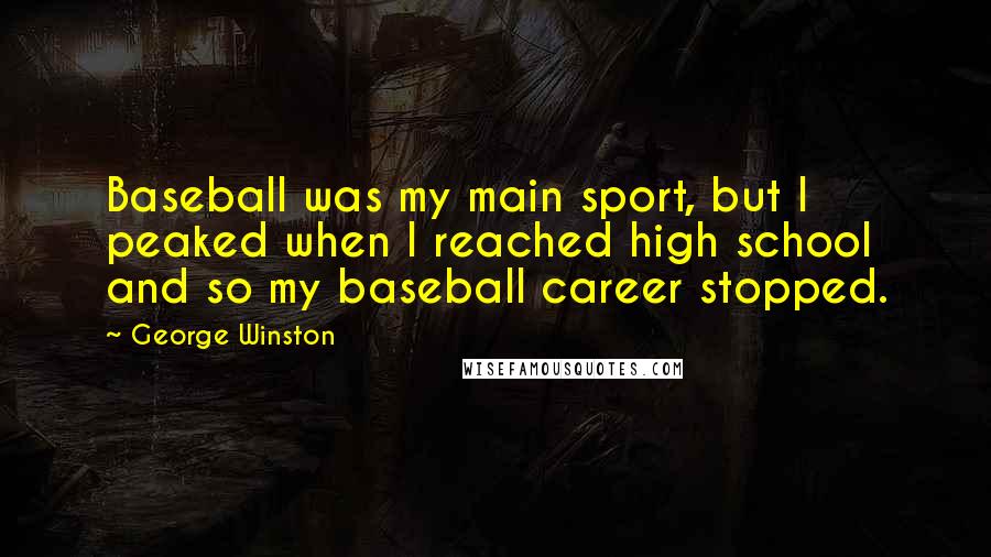 George Winston Quotes: Baseball was my main sport, but I peaked when I reached high school and so my baseball career stopped.