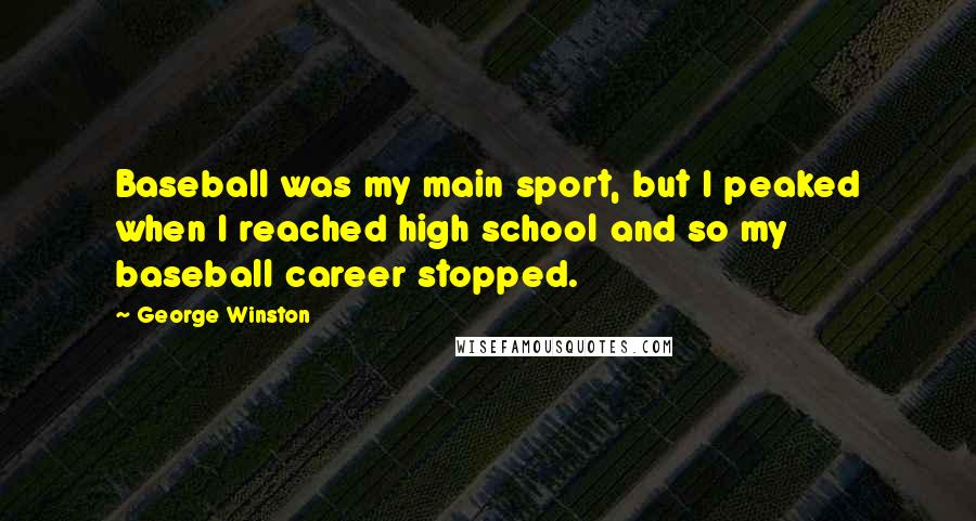 George Winston Quotes: Baseball was my main sport, but I peaked when I reached high school and so my baseball career stopped.