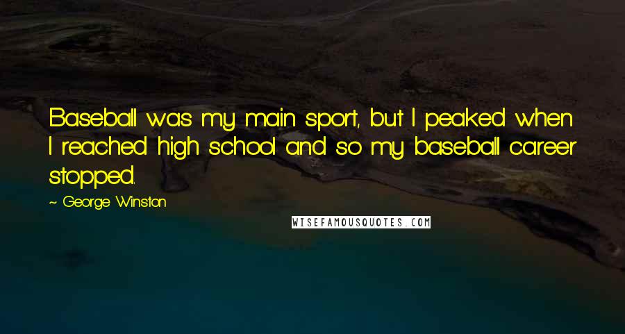 George Winston Quotes: Baseball was my main sport, but I peaked when I reached high school and so my baseball career stopped.