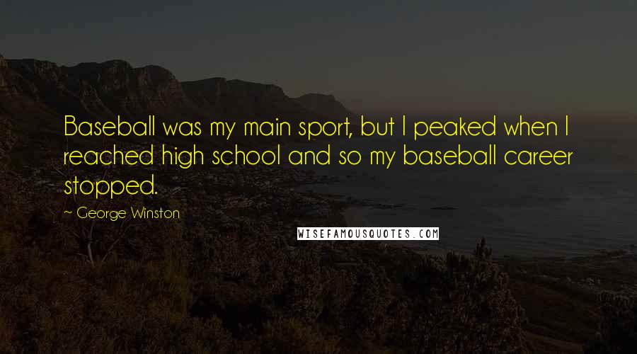 George Winston Quotes: Baseball was my main sport, but I peaked when I reached high school and so my baseball career stopped.