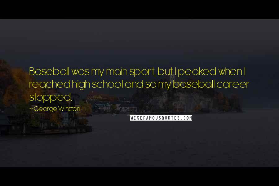 George Winston Quotes: Baseball was my main sport, but I peaked when I reached high school and so my baseball career stopped.