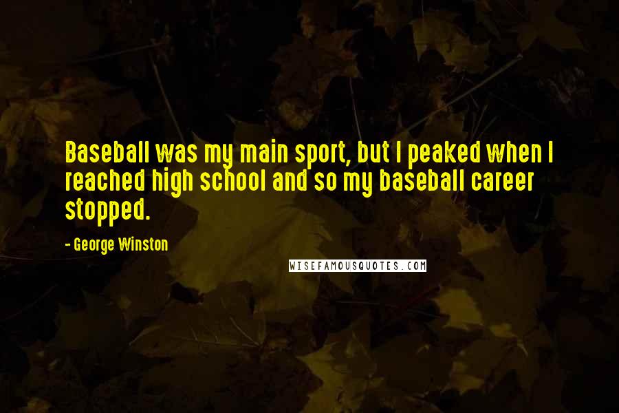 George Winston Quotes: Baseball was my main sport, but I peaked when I reached high school and so my baseball career stopped.