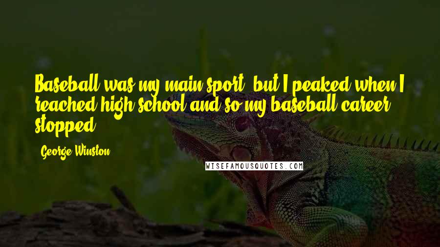 George Winston Quotes: Baseball was my main sport, but I peaked when I reached high school and so my baseball career stopped.
