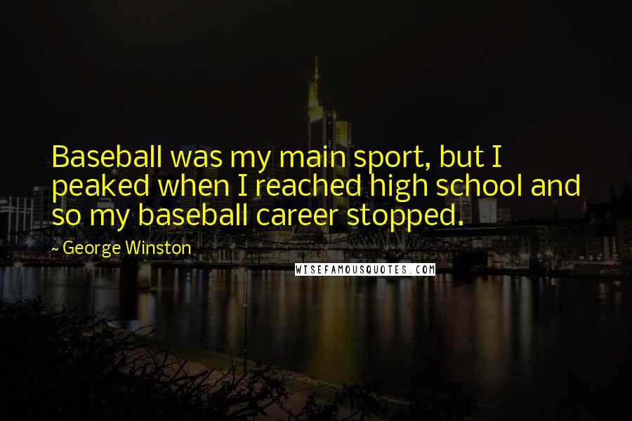 George Winston Quotes: Baseball was my main sport, but I peaked when I reached high school and so my baseball career stopped.