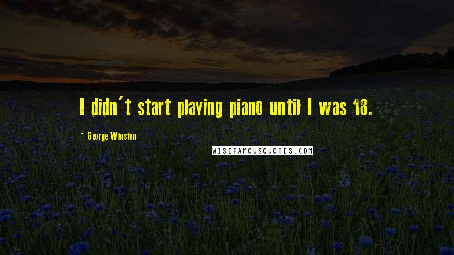 George Winston Quotes: I didn't start playing piano until I was 18.