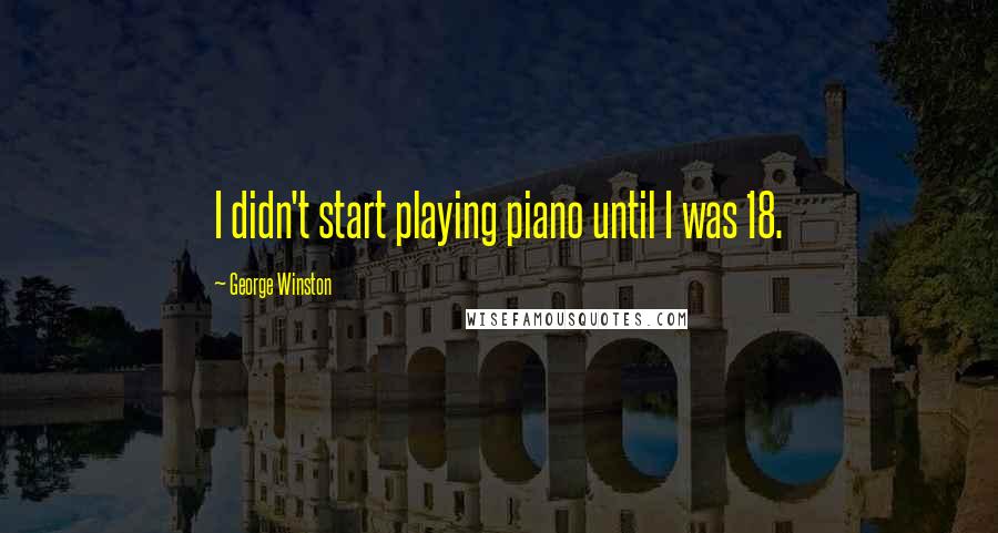 George Winston Quotes: I didn't start playing piano until I was 18.