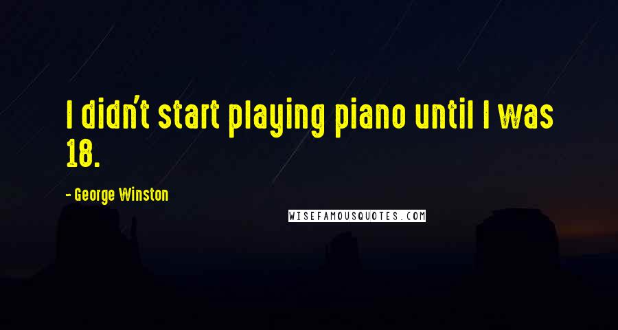 George Winston Quotes: I didn't start playing piano until I was 18.