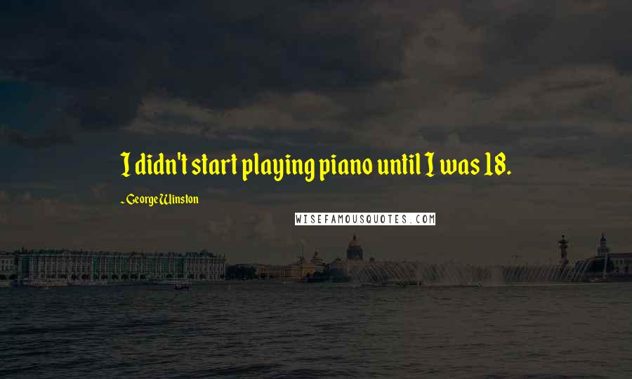 George Winston Quotes: I didn't start playing piano until I was 18.