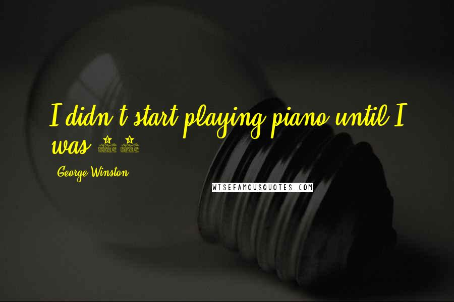 George Winston Quotes: I didn't start playing piano until I was 18.