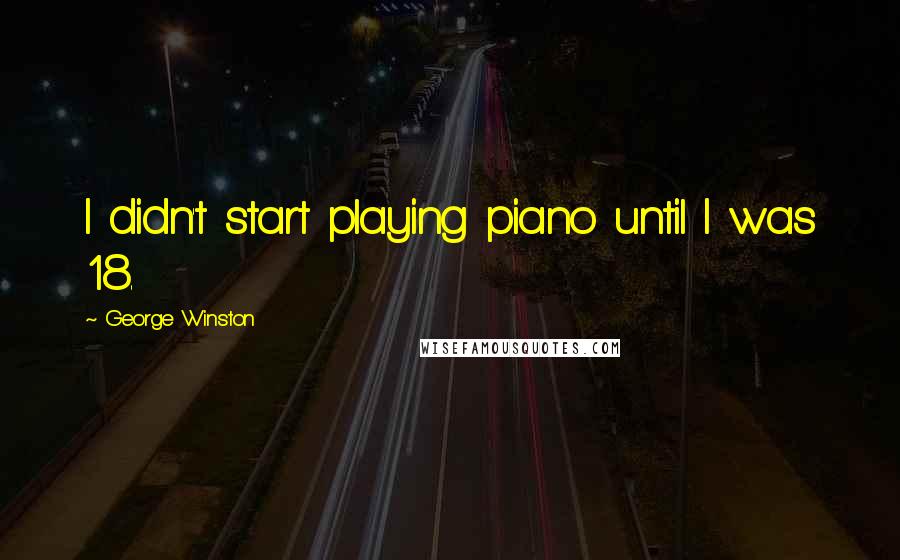 George Winston Quotes: I didn't start playing piano until I was 18.