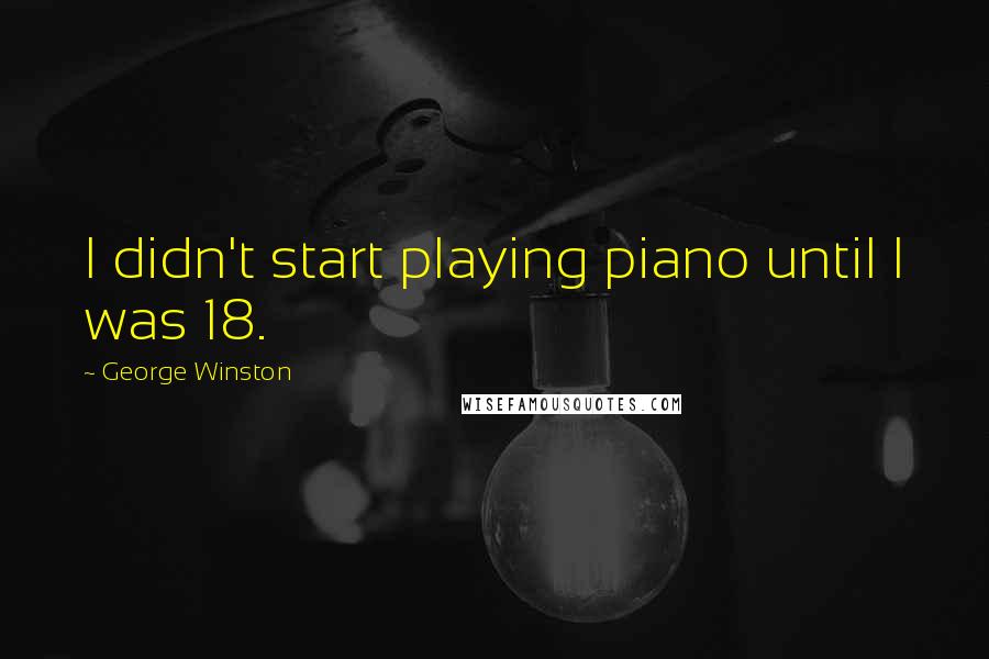 George Winston Quotes: I didn't start playing piano until I was 18.