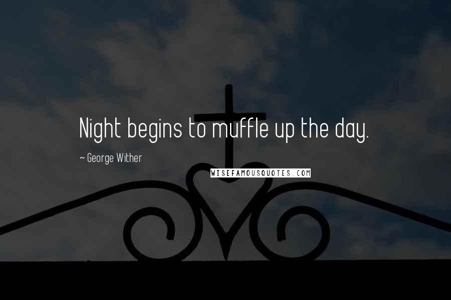 George Wither Quotes: Night begins to muffle up the day.