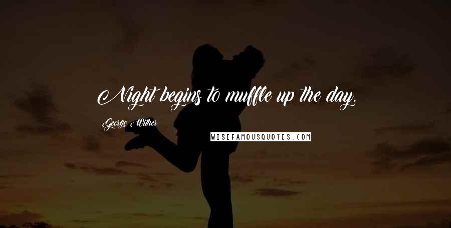 George Wither Quotes: Night begins to muffle up the day.