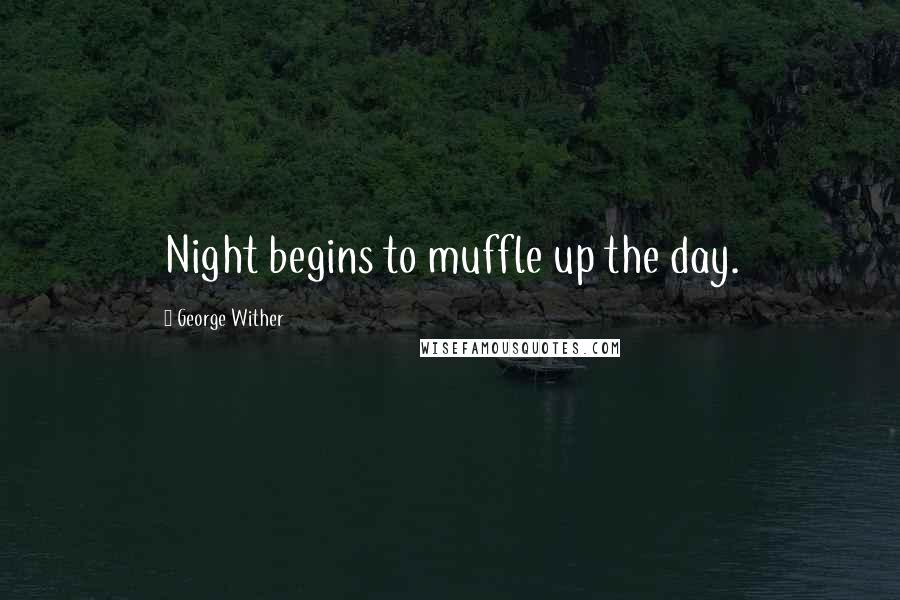 George Wither Quotes: Night begins to muffle up the day.