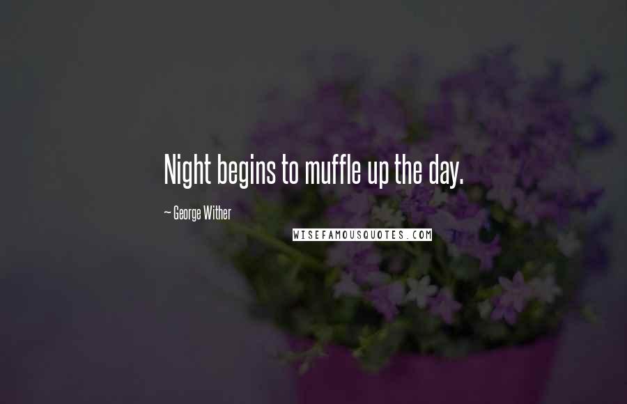 George Wither Quotes: Night begins to muffle up the day.