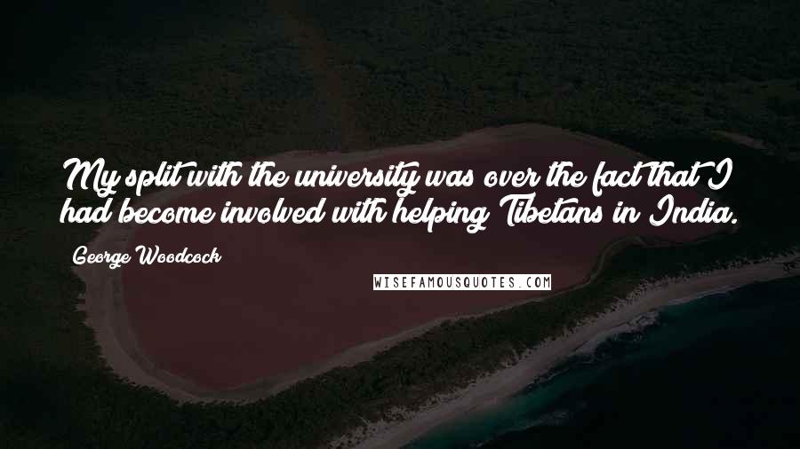 George Woodcock Quotes: My split with the university was over the fact that I had become involved with helping Tibetans in India.