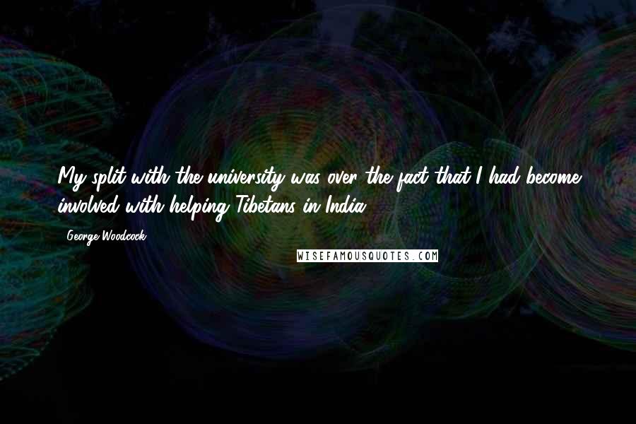 George Woodcock Quotes: My split with the university was over the fact that I had become involved with helping Tibetans in India.