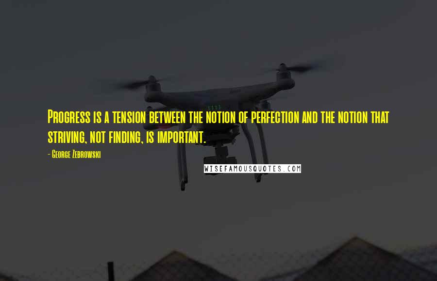 George Zebrowski Quotes: Progress is a tension between the notion of perfection and the notion that striving, not finding, is important.