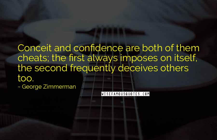 George Zimmerman Quotes: Conceit and confidence are both of them cheats; the first always imposes on itself, the second frequently deceives others too.