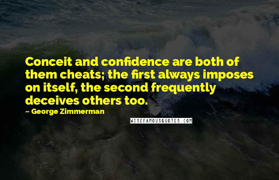 George Zimmerman Quotes: Conceit and confidence are both of them cheats; the first always imposes on itself, the second frequently deceives others too.