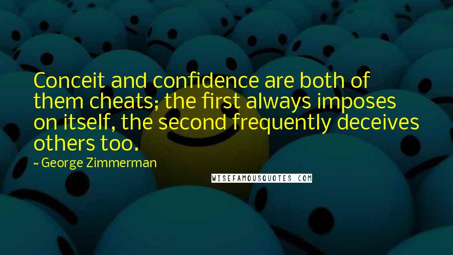 George Zimmerman Quotes: Conceit and confidence are both of them cheats; the first always imposes on itself, the second frequently deceives others too.