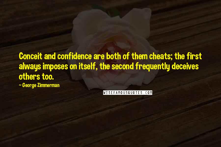 George Zimmerman Quotes: Conceit and confidence are both of them cheats; the first always imposes on itself, the second frequently deceives others too.