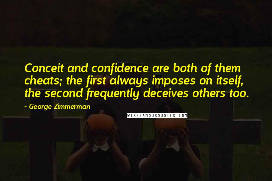 George Zimmerman Quotes: Conceit and confidence are both of them cheats; the first always imposes on itself, the second frequently deceives others too.