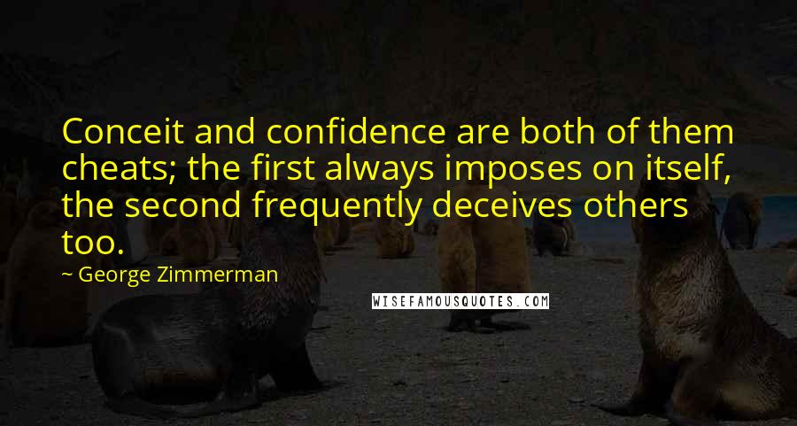 George Zimmerman Quotes: Conceit and confidence are both of them cheats; the first always imposes on itself, the second frequently deceives others too.