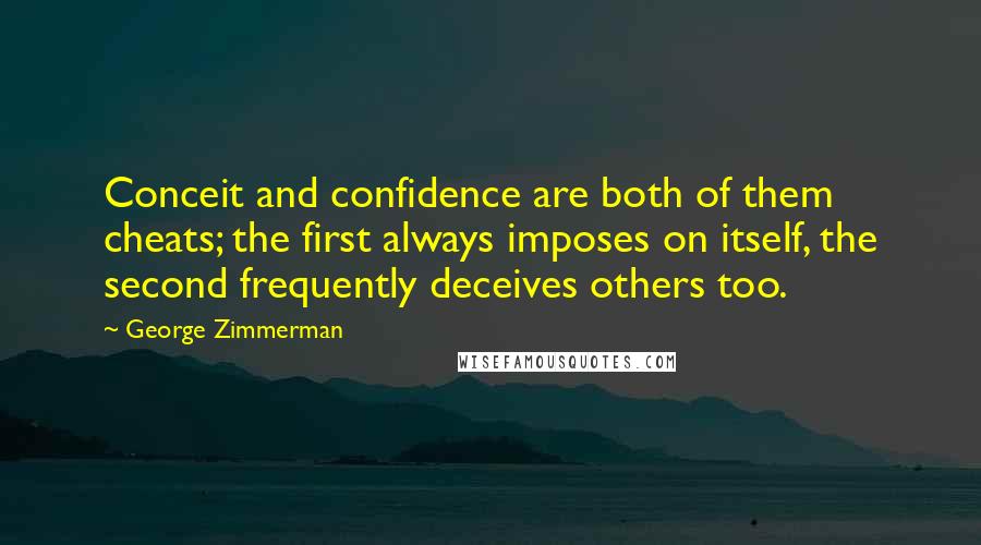 George Zimmerman Quotes: Conceit and confidence are both of them cheats; the first always imposes on itself, the second frequently deceives others too.