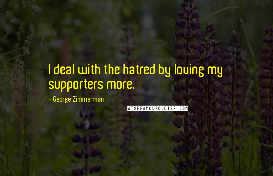 George Zimmerman Quotes: I deal with the hatred by loving my supporters more.