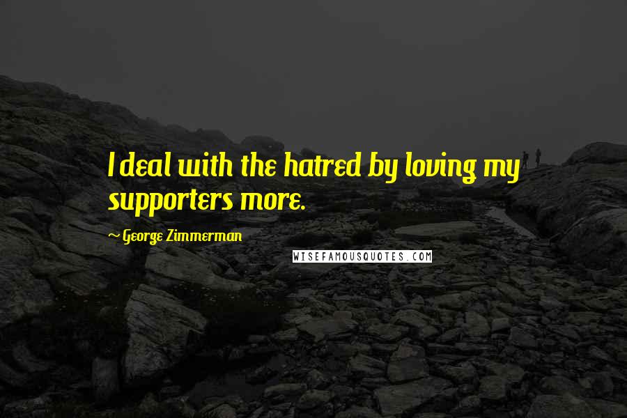 George Zimmerman Quotes: I deal with the hatred by loving my supporters more.