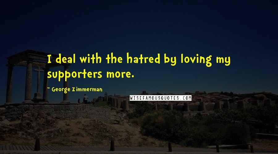 George Zimmerman Quotes: I deal with the hatred by loving my supporters more.