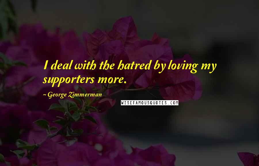 George Zimmerman Quotes: I deal with the hatred by loving my supporters more.
